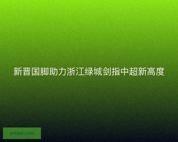 新晋国脚助力浙江绿城剑指中超新高度